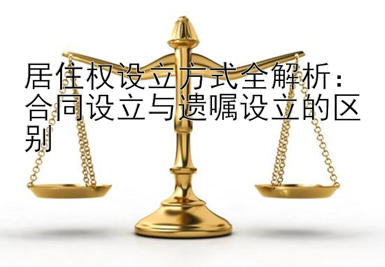 居住权设立方式全解析：合同设立与遗嘱设立的区别