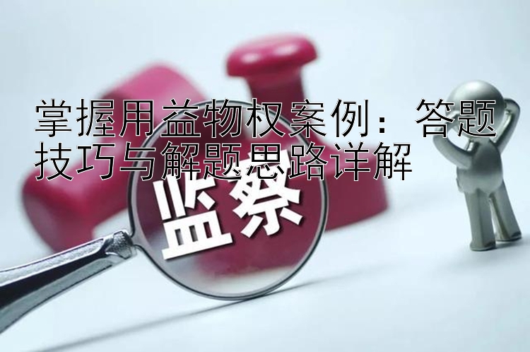 掌握用益物权案例：答题技巧与解题思路详解