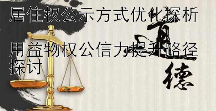 居住权公示方式优化探析  
用益物权公信力提升路径探讨