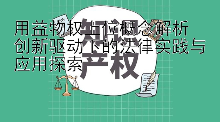 用益物权上位概念解析  
创新驱动下的法律实践与应用探索