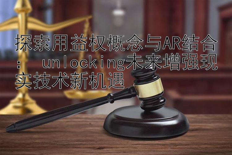 探索用益权概念与AR结合： unlocking未来增强现实技术新机遇