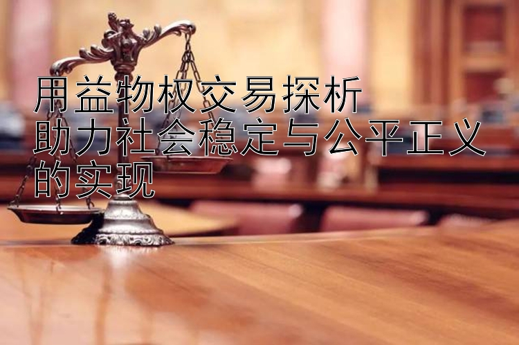 用益物权交易探析  
助力社会稳定与公平正义的实现