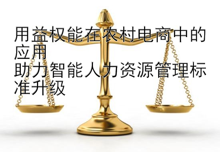 用益权能在农村电商中的应用  
助力智能人力资源管理标准升级