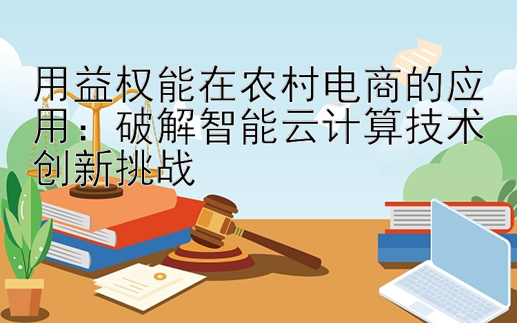 用益权能在农村电商的应用：破解智能云计算技术创新挑战