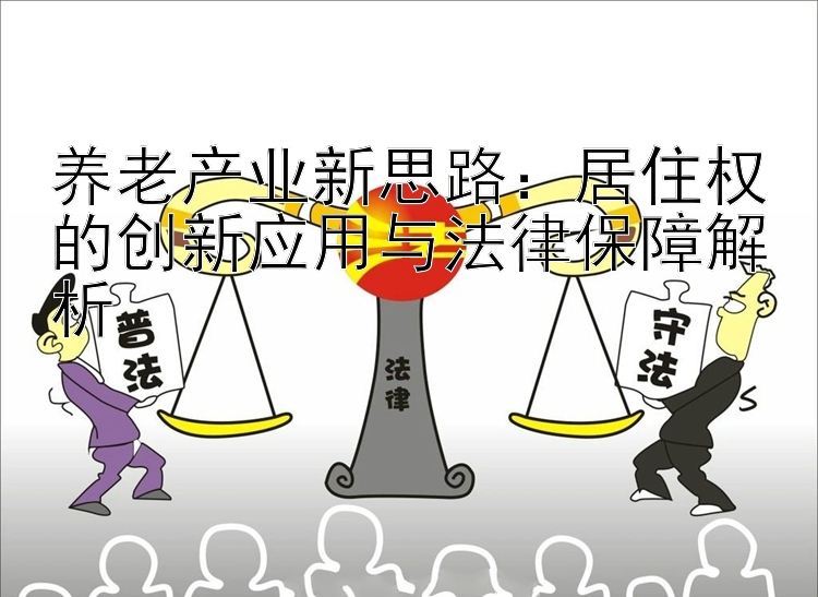 养老产业新思路：居住权的创新应用与法律保障解析