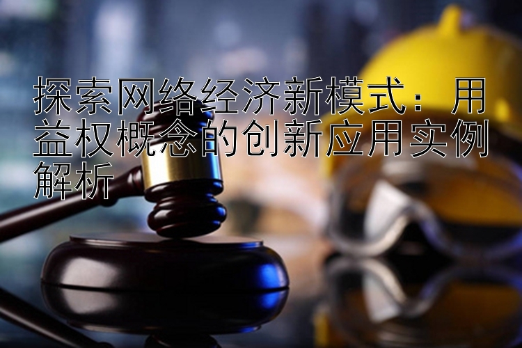 探索网络经济新模式：用益权概念的创新应用实例解析