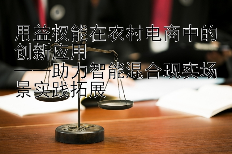 用益权能在农村电商中的创新应用  