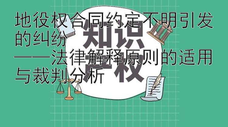 地役权合同约定不明引发的纠纷  
——法律解释原则的适用与裁判分析