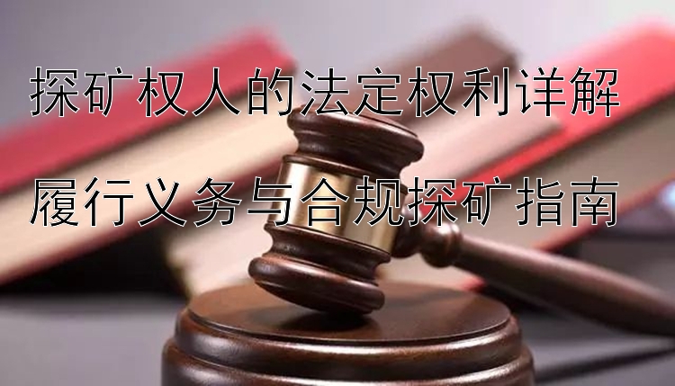 探矿权人的法定权利详解  
履行义务与合规探矿指南