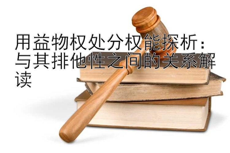 用益物权处分权能探析：与其排他性之间的关系解读