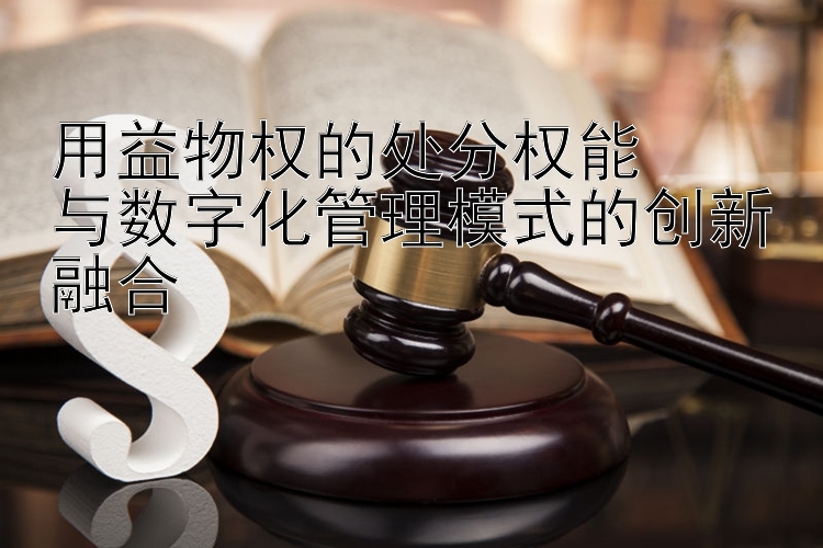 用益物权的处分权能  
与数字化管理模式的创新融合