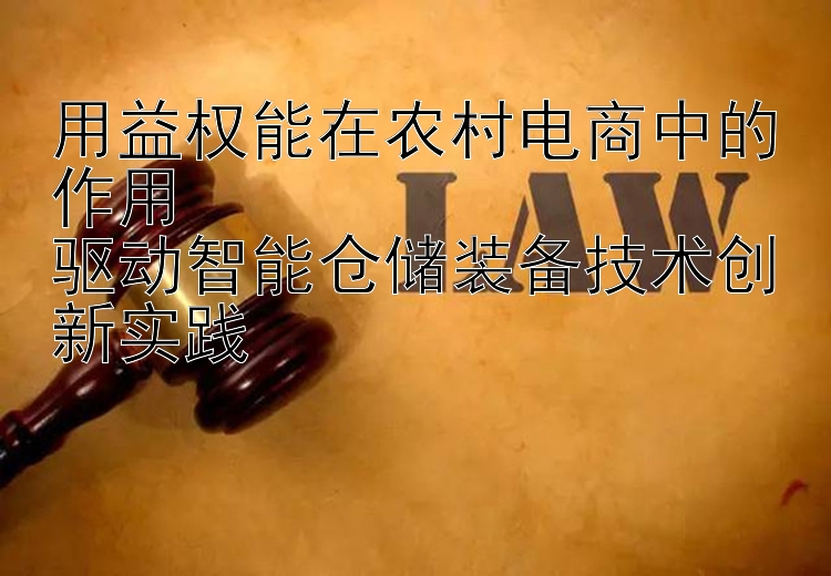 用益权能在农村电商中的作用  
驱动智能仓储装备技术创新实践