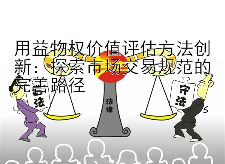 用益物权价值评估方法创新：探索市场交易规范的完善路径