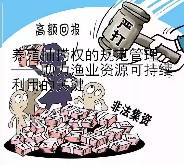 养殖捕捞权的规范管理  
——助力渔业资源可持续利用的关键