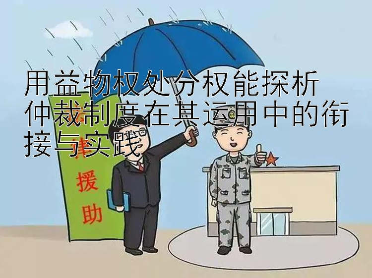 用益物权处分权能探析  
仲裁制度在其运用中的衔接与实践