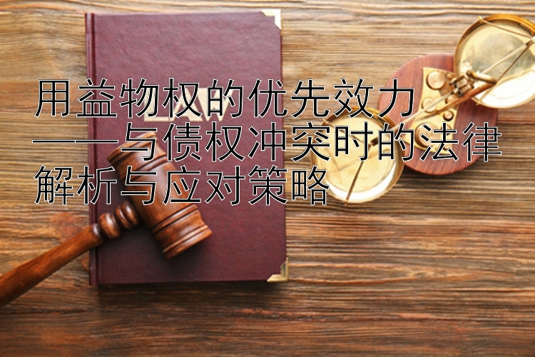 用益物权的优先效力  
——与债权冲突时的法律解析与应对策略