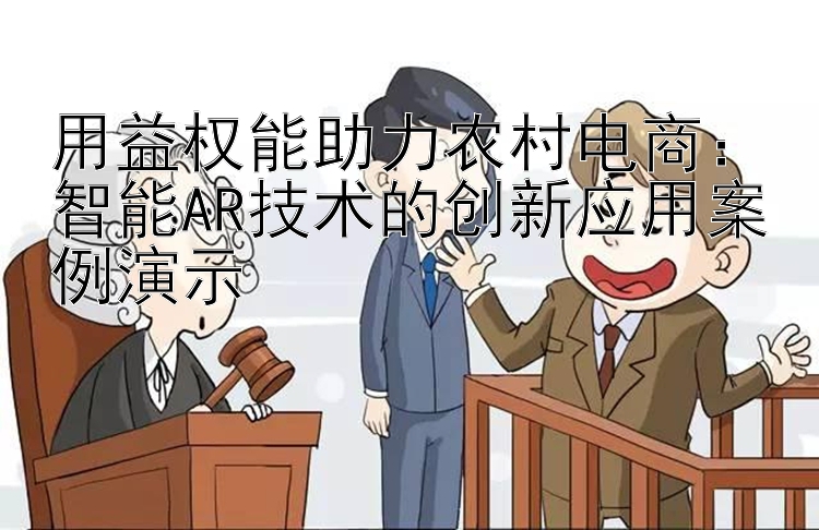 用益权能助力农村电商：智能AR技术的创新应用案例演示