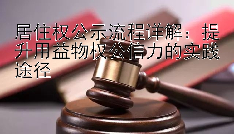 居住权公示流程详解：提升用益物权公信力的实践途径