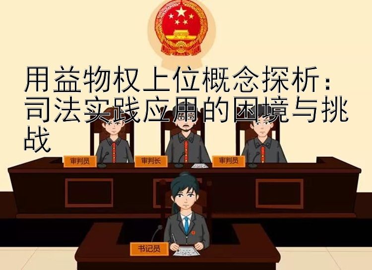 用益物权上位概念探析：司法实践应用的困境与挑战