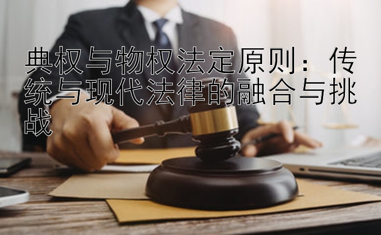 典权与物权法定原则：传统与现代法律的融合与挑战