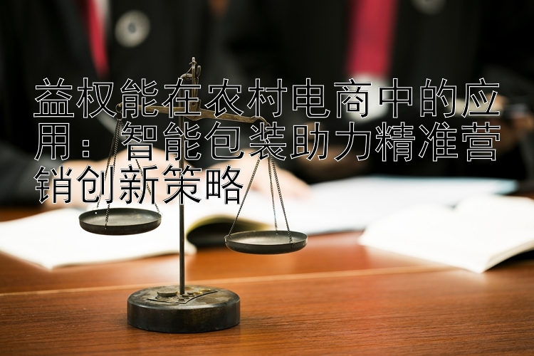 益权能在农村电商中的应用：智能包装助力精准营销创新策略