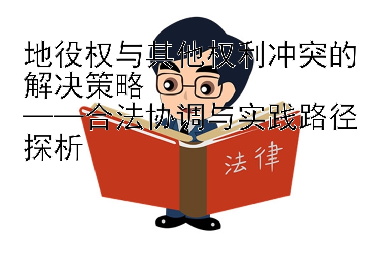 地役权与其他权利冲突的解决策略  
——合法协调与实践路径探析