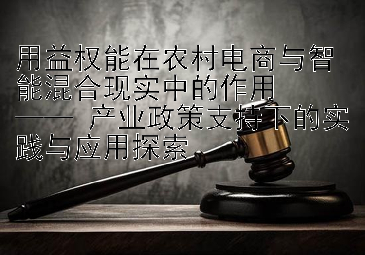 用益权能在农村电商与智能混合现实中的作用 