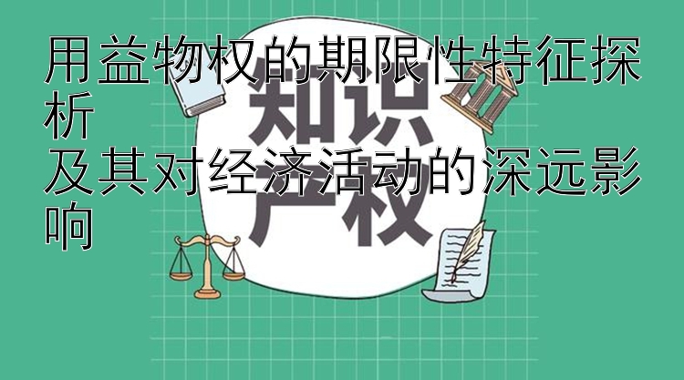 用益物权的期限性特征探析  
及其对经济活动的深远影响