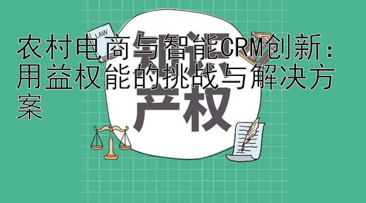 农村电商与智能CRM创新：用益权能的挑战与解决方案