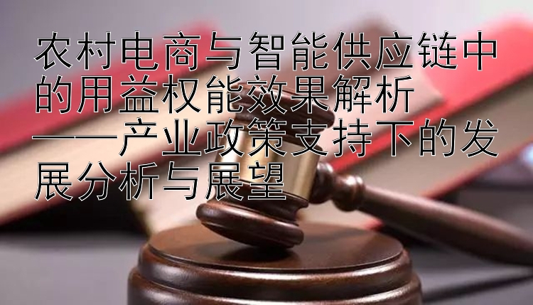 农村电商与智能供应链中的用益权能效果解析