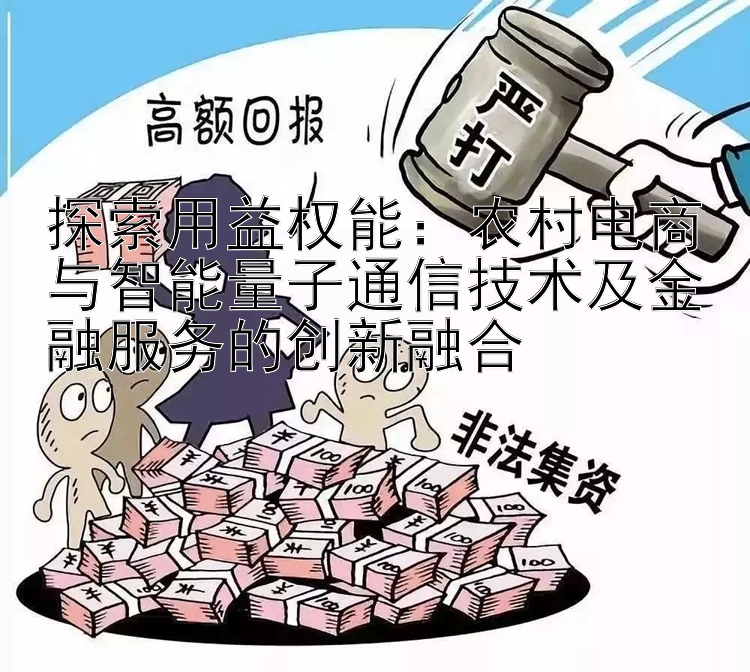 探索用益权能：农村电商与智能量子通信技术及金融服务的创新融合