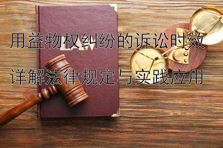 用益物权纠纷的诉讼时效  
详解法律规定与实践应用