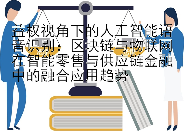 益权视角下的人工智能语音识别：区块链与物联网在智能零售与供应链金融中的融合应用趋势