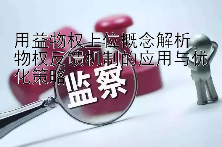 用益物权上位概念解析  
物权反馈机制的应用与优化策略