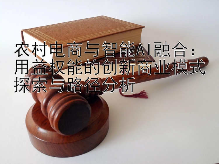 农村电商与智能AI融合：用益权能的创新商业模式探索与路径分析