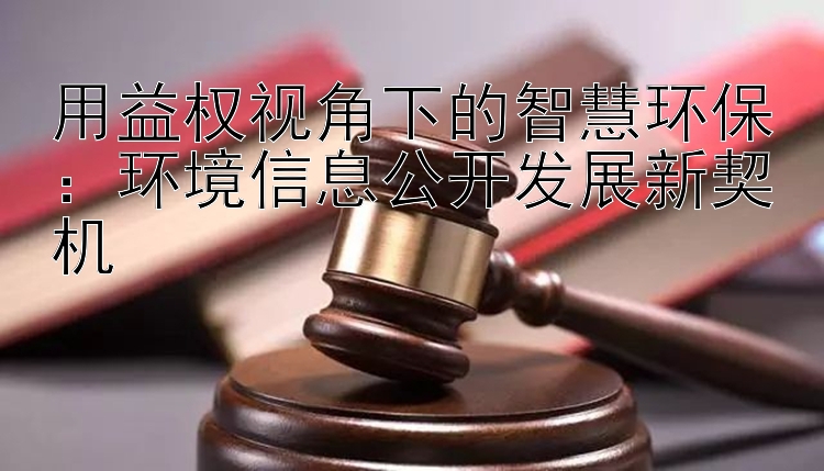 用益权视角下的智慧环保：环境信息公开发展新契机