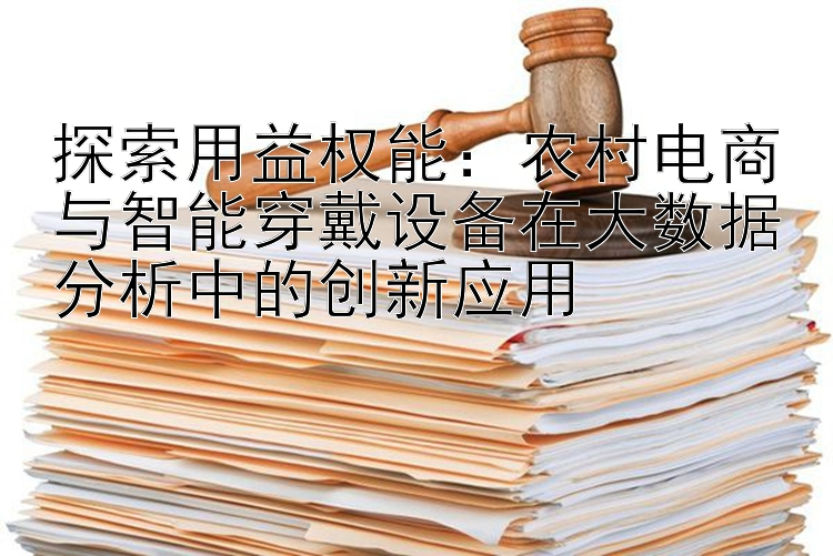 探索用益权能：农村电商与智能穿戴设备在大数据分析中的创新应用