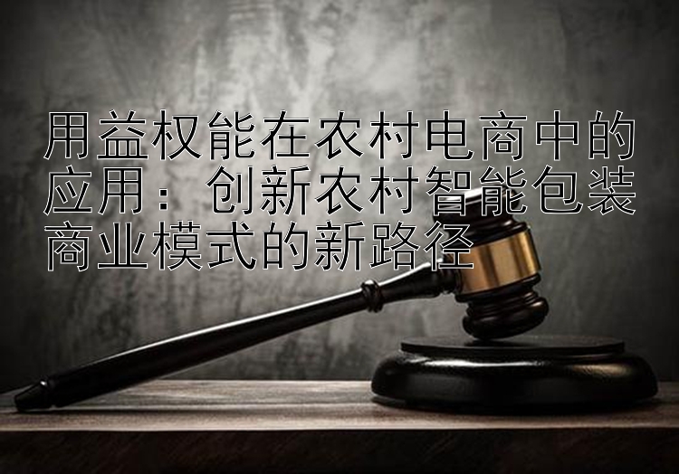 用益权能在农村电商中的应用：创新农村智能包装商业模式的新路径