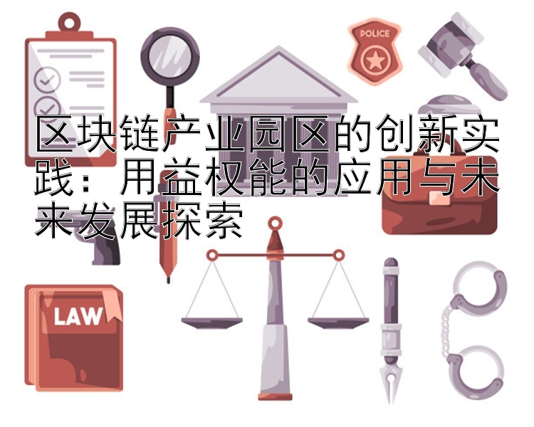 区块链产业园区的创新实践：用益权能的应用与未来发展探索