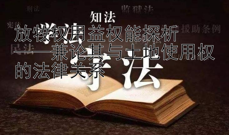 放牧权用益权能探析  
——兼论其与土地使用权的法律关系