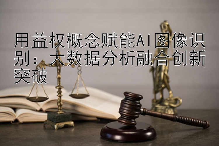 用益权概念赋能AI图像识别：大数据分析融合创新突破