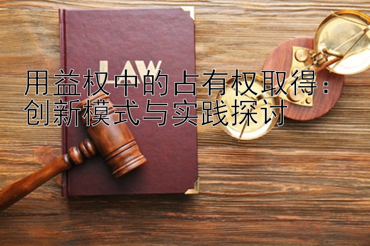 用益权中的占有权取得：创新模式与实践探讨