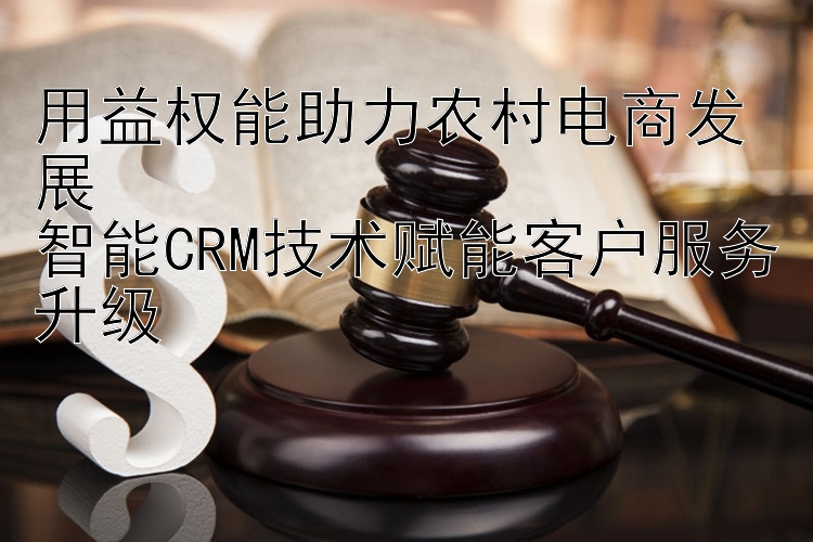 用益权能助力农村电商发展  
智能CRM技术赋能客户服务升级