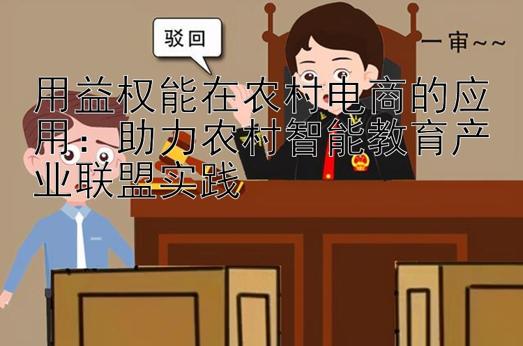 用益权能在农村电商的应用：助力农村智能教育产业联盟实践