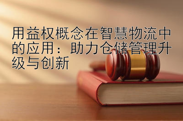 用益权概念在智慧物流中的应用：助力仓储管理升级与创新