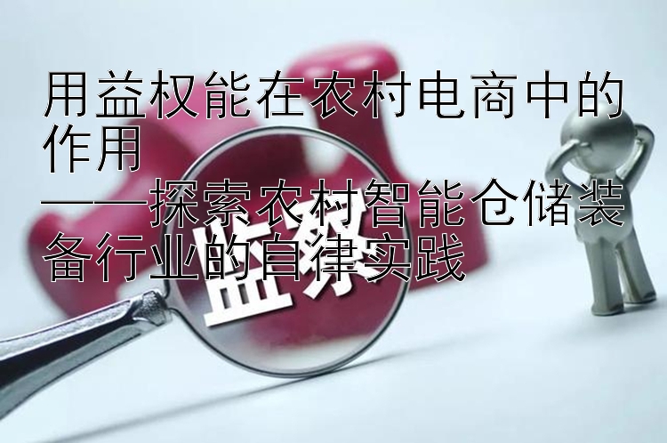 用益权能在农村电商中的作用  
——探索农村智能仓储装备行业的自律实践