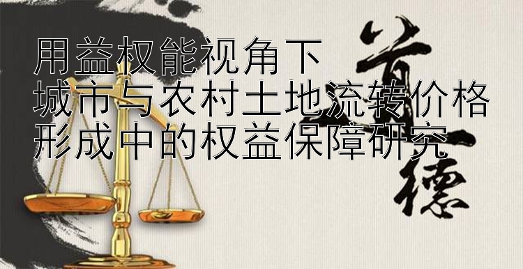 用益权能视角下  
城市与农村土地流转价格形成中的权益保障研究