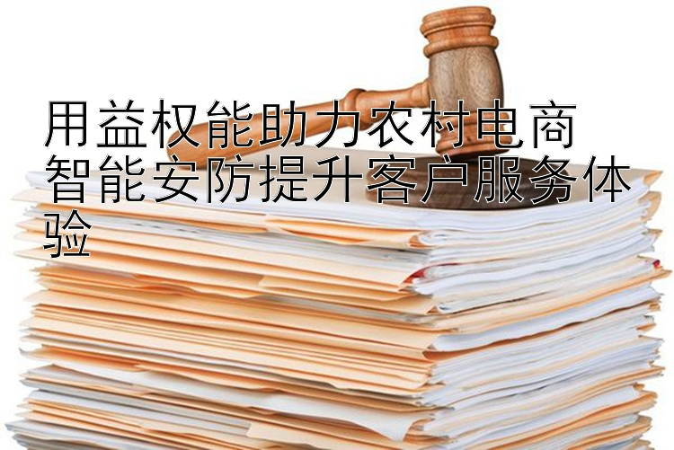 用益权能助力农村电商  
智能安防提升客户服务体验