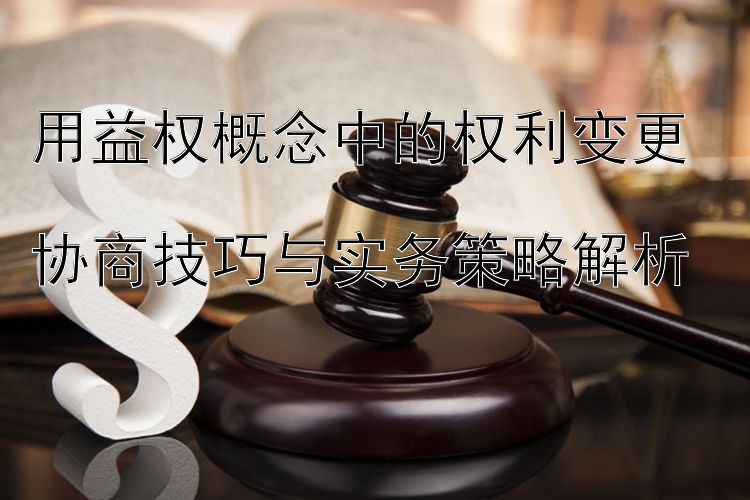 用益权概念中的权利变更  
协商技巧与实务策略解析