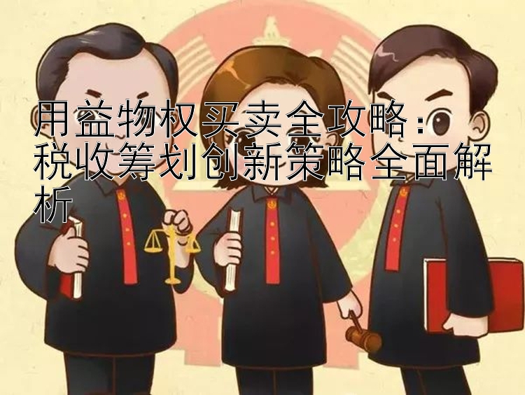 用益物权买卖全攻略：  
税收筹划创新策略全面解析